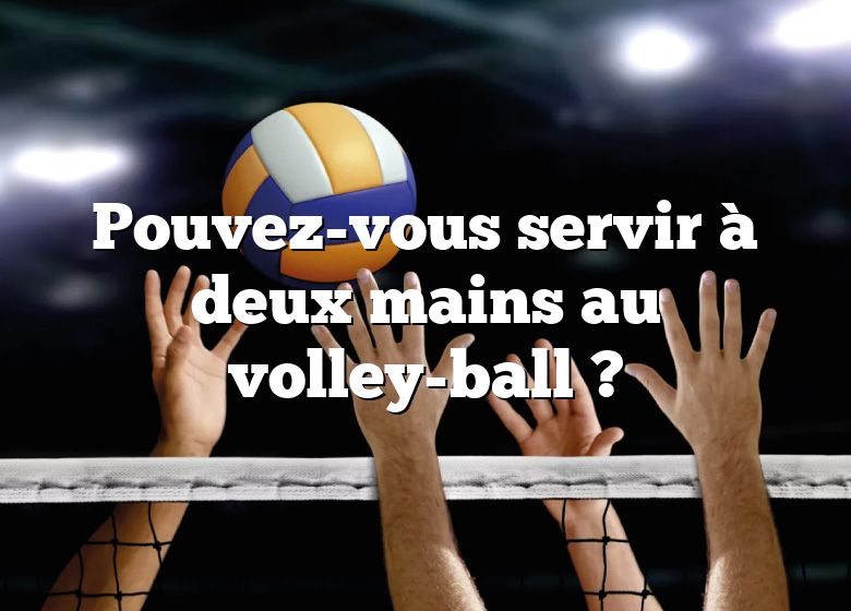 Pouvez-vous servir à deux mains au volley-ball ?